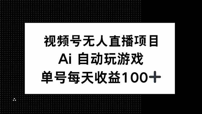 （14227期）视频号无人直播项目，AI自动玩游戏，每天收益150+-3YVIP资源库