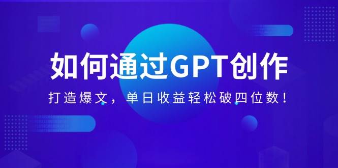 （14228期）如何通过GPT创作，打造爆文，单日收益轻松破四位数！-3YVIP资源库