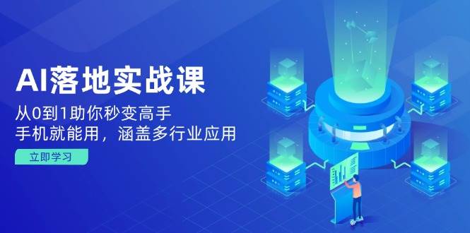 AI落地实战课：从0到1助你秒变高手，手机就能用，涵盖多行业应用-3YVIP资源库