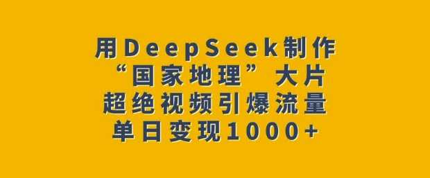 用DeepSeek制作“国家地理”大片，超绝视频引爆流量，单日变现多张-3YVIP资源库