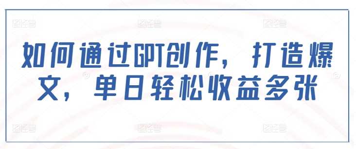 如何通过GPT创作，打造爆文，单日轻松收益多张-3YVIP资源库