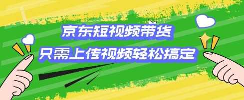 京东短视频带货，只需上传视频就搞定，小白轻松上手【揭秘】-3YVIP资源库