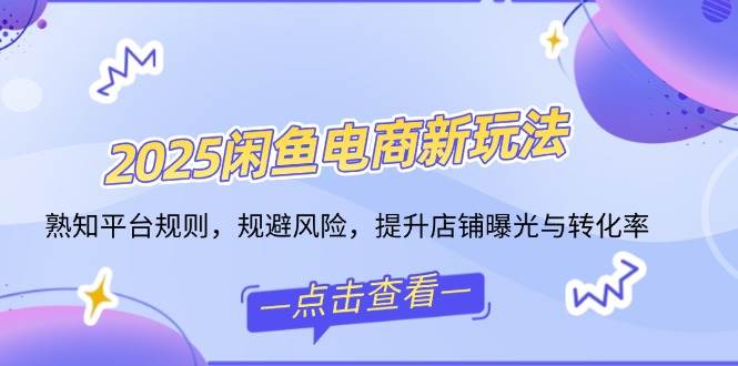 （14232期）2025闲鱼电商新玩法，熟知平台规则，规避风险，提升店铺曝光与转化率-3YVIP资源库