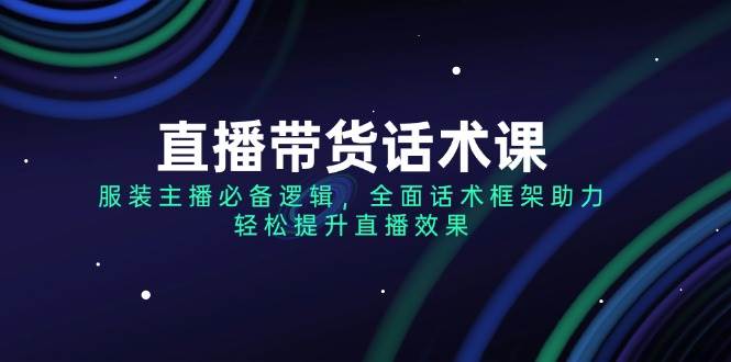 （14231期）直播带货话术课，服装主播必备逻辑，全面话术框架助力，轻松提升直播效果-3YVIP资源库
