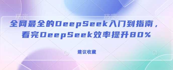 全网最全的DeepSeek入门到指南，看完DeepSeek效率提升80%(建议收藏)-3YVIP资源库
