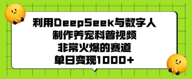 利用DeepSeek与数字人制作养宠科普视频，非常火爆的赛道，单日变现多张-3YVIP资源库