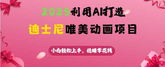 2025利用AI打造迪士尼唯美动画项目，小白轻松上手，稳挣零花钱-3YVIP资源库