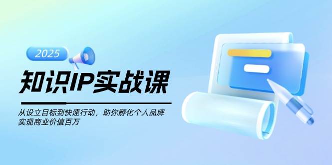 （14251期）知识IP实战课，从设立目标到快速行动，助你孵化个人品牌，实现商业价值…-3YVIP资源库