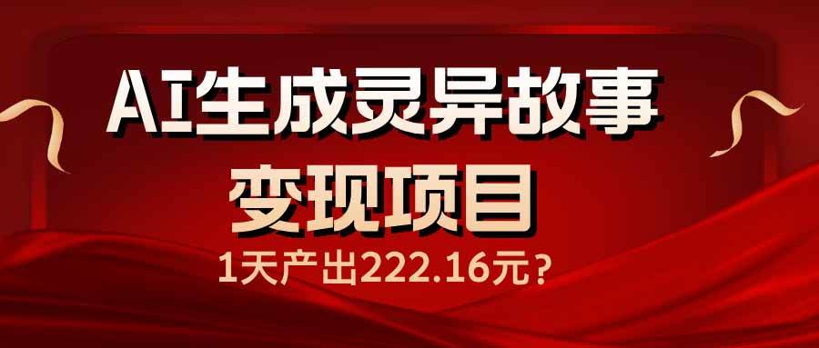 （14261期）AI生成灵异故事变现项目，1天产出222.16元-3YVIP资源库