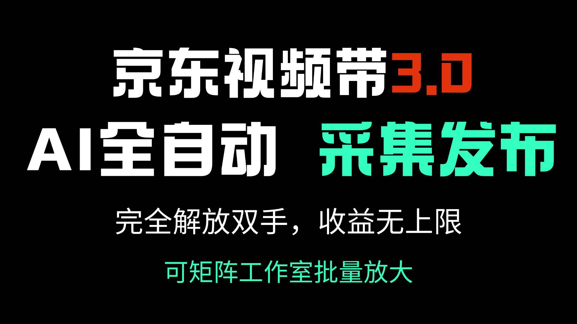 （14262期）京东视频带货3.0，Ai全自动采集＋自动发布，完全解放双手，收入无上限…-3YVIP资源库