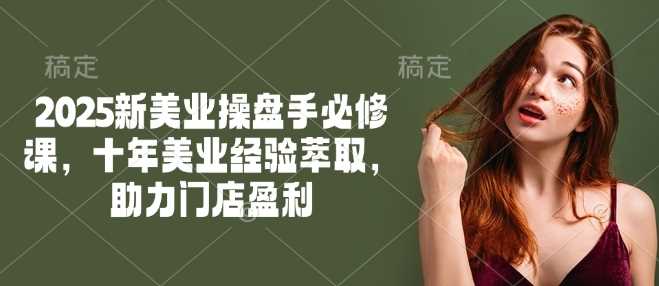 2025新美业操盘手必修课，十年美业经验萃取，助力门店盈利-3YVIP资源库