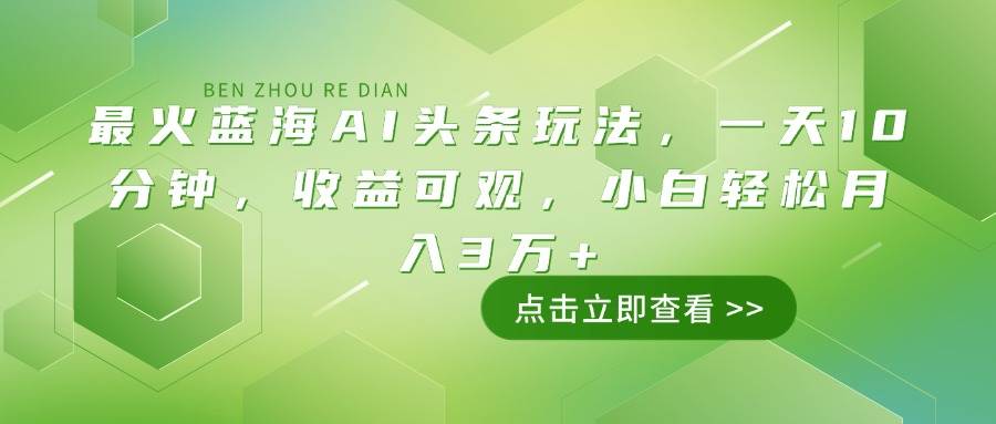 （14272期）最火蓝海AI头条玩法，一天10分钟，收益可观，小白轻松月入3万+-3YVIP资源库
