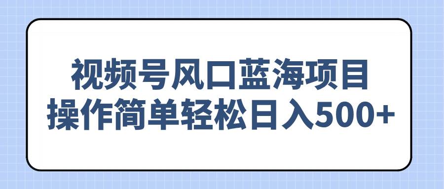 （14276期）视频号风口蓝海项目，操作简单轻松日入500+-3YVIP资源库