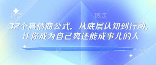 32个高情商公式，​从底层认知到行动，让你成为自己爽还能成事儿的人，133节完整版-3YVIP资源库