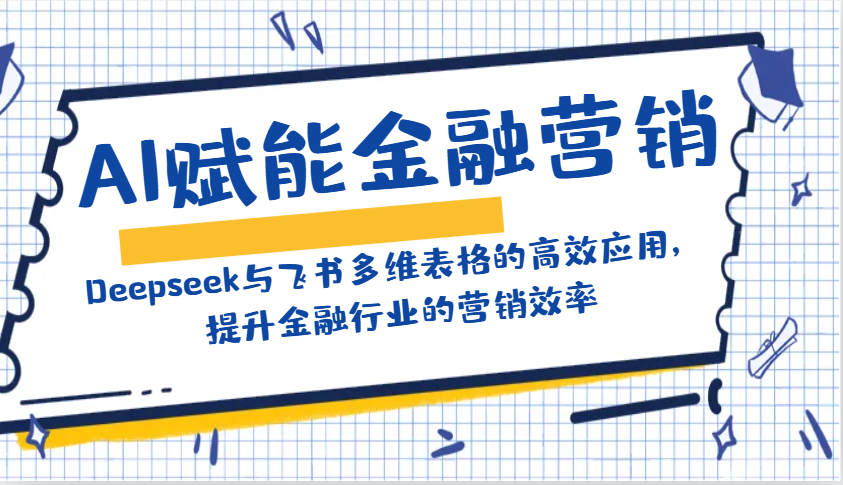 AI赋能金融营销：Deepseek与飞书多维表格的高效应用，提升金融行业的营销效率-3YVIP资源库