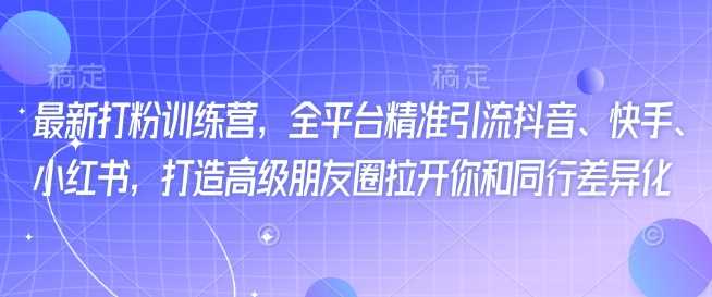 最新打粉训练营，全平台精准引流抖音、快手、小红书，打造高级朋友圈拉开你和同行差异化-3YVIP资源库