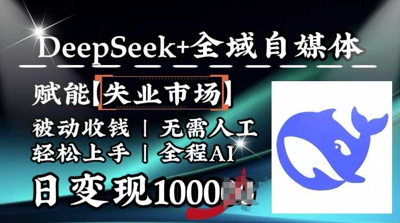 降维打击，Deepseek+全域自媒体，赋能失业市场，被动收钱，无需人工全程AI，日变现1k-3YVIP资源库
