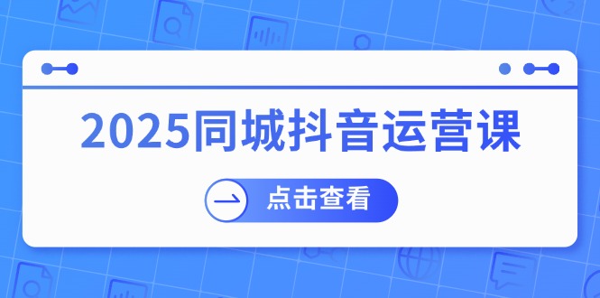 （14286期）2025同城抖音运营课：涵盖实体店盈利，团购好处，助商家获取流量-3YVIP资源库