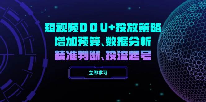 （14288期）短视频DOU+投放策略，增加预算、数据分析、精准判断，投流起号-3YVIP资源库