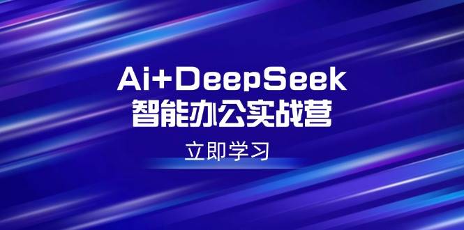 （14291期）Ai+DeepSeek智能办公实战营：解锁AI写作、设计、PPT等高薪技能-3YVIP资源库
