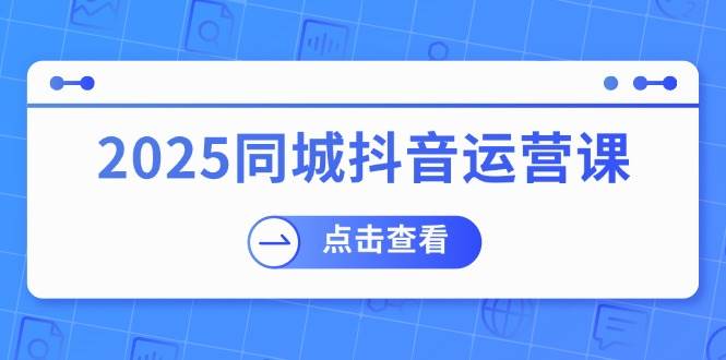 2025同城抖音运营课：涵盖实体店盈利，团购好处，助商家获取流量-3YVIP资源库