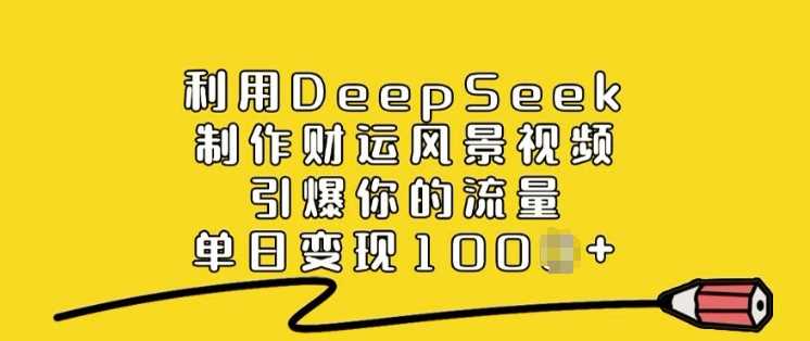 利用DeepSeek制作财运风景视频，引爆你的流量，单日变现多张-3YVIP资源库