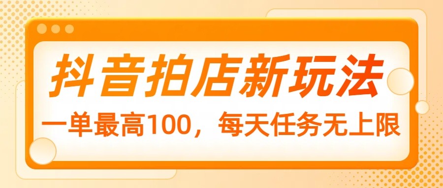抖音拍店新玩法，一单最高100，每天任务无上限-3YVIP资源库