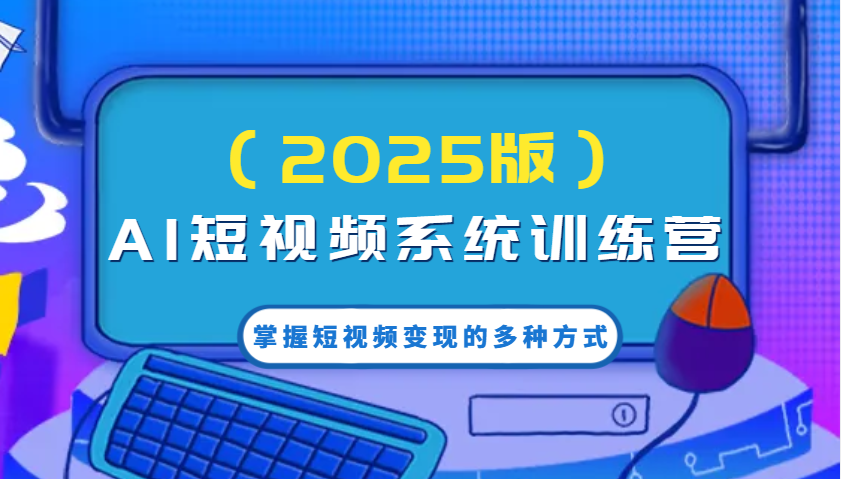 AI短视频系统训练营（2025版）掌握短视频变现的多种方式，结合AI技术提升创作效率！-3YVIP资源库