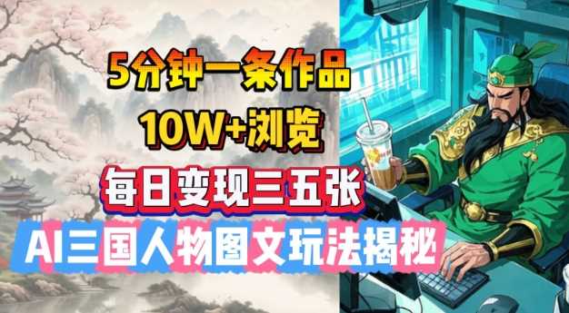 5分钟一条作品，10W+浏览，每日变现三五张，AI三国人物图文玩法揭秘-3YVIP资源库
