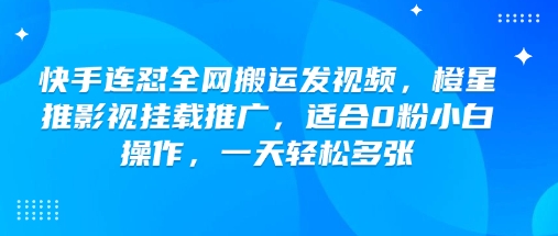 快手连怼全网搬运发视频，橙星推影视挂载推广，适合0粉小白操作，一天轻松多张-3YVIP资源库