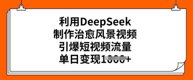 利用DeepSeek制作治愈风景视频，引爆短视频流量，单日变现多张-3YVIP资源库