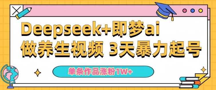 小白用DeepSeek+即梦做ai养生视频，一条作品涨粉5万+，单日收益多张-3YVIP资源库