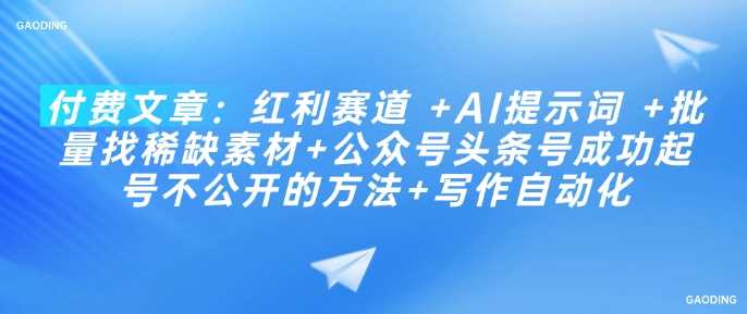 付费文章：红利赛道 +AI提示词 +批量找稀缺素材+公众号头条号成功起号不公开的方法+写作自动化-3YVIP资源库