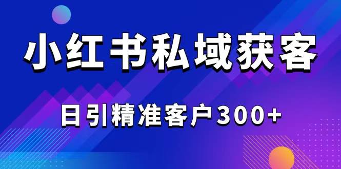 （14304期）2025最新小红书平台引流获客截流自热玩法讲解，日引精准客户300+-3YVIP资源库
