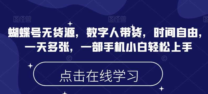 蝴蝶号无货源，数字人带货，时间自由，一天多张，一部手机小白轻松上手-3YVIP资源库
