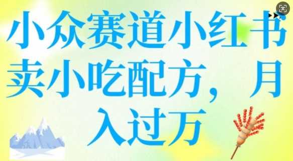 小众赛道小红书卖小吃配方，操作简单，月入过W-3YVIP资源库