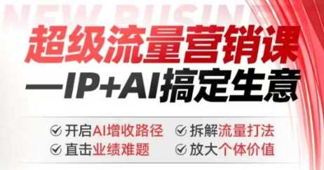 2025年超级流量营销课，IP+AI搞定生意，开启AI增收路径 直击业绩难题 拆解流量打法 放大个体价值-3YVIP资源库
