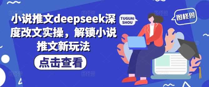 小说推文deepseek深度改文实操，解锁小说推文新玩法-3YVIP资源库