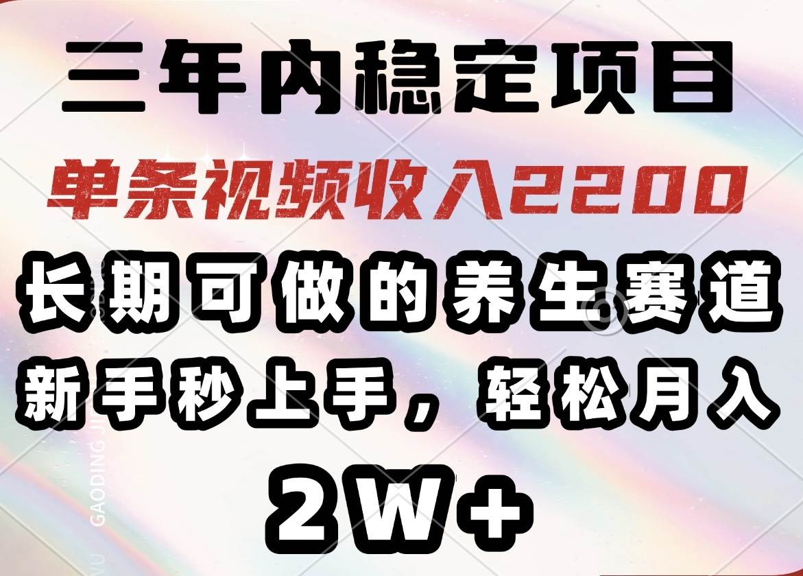 （14312期）三年内稳定项目，长期可做的养生赛道，单条视频收入2200，新手秒上手，…-3YVIP资源库