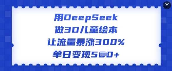 用DeepSeek做3D儿童绘本，让流量暴涨300%，单日变现多张-3YVIP资源库