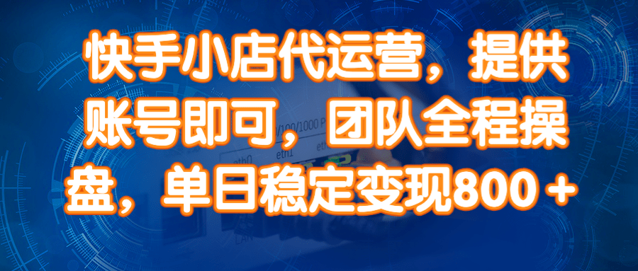 14336期）快手小店代运营，提供账号即可，团队全程操盘，单日稳定变现800＋-3YVIP资源库
