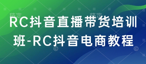 RC抖音直播带货培训班-RC抖音电商教程-3YVIP资源库