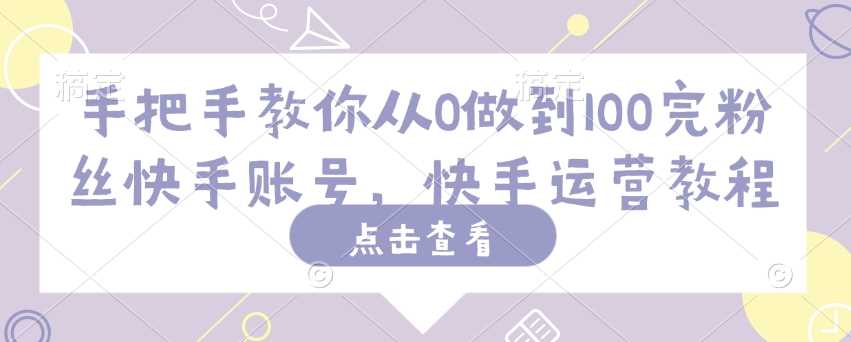 手把手教你从0做到100完粉丝快手账号，快手运营教程-3YVIP资源库