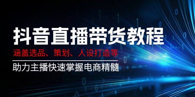 （14345期）抖音直播带货教程：涵盖选品、策划、人设打造等,助力主播快速掌握电商精髓-3YVIP资源库