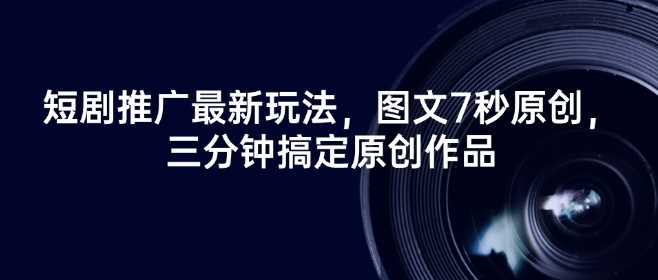 短剧推广最新玩法，图文7秒原创，三分钟搞定原创作品-3YVIP资源库
