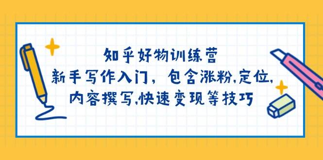 （14358期）知乎好物训练营：新手写作入门，包含涨粉,定位,内容撰写,快速变现等技巧-3YVIP资源库