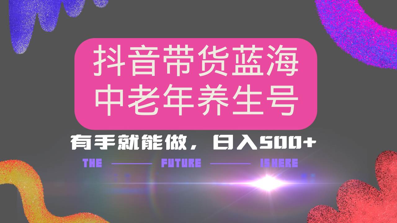 （14362期）抖音带货冷门赛道，用AI做中老年养生号，可矩阵放大，小白也能月入30000+-3YVIP资源库