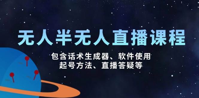 （14381期）无人&半无人直播课，包含话术生成器、软件使用、起号方法、直播答疑等-3YVIP资源库
