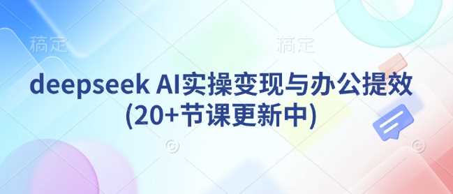 deepseek AI实操变现与办公提效(20+节课更新中)-3YVIP资源库