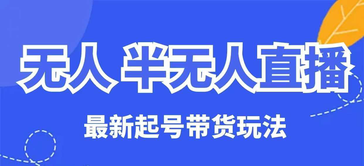 无人半无人直播最新起号带货玩法，全是干货（保姆级教程）-3YVIP资源库